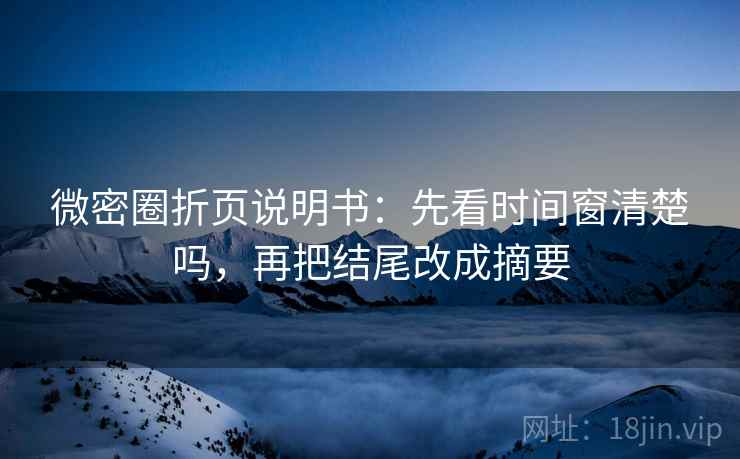 微密圈折页说明书：先看时间窗清楚吗，再把结尾改成摘要