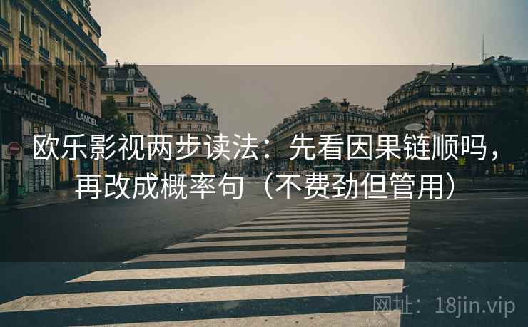 欧乐影视两步读法：先看因果链顺吗，再改成概率句（不费劲但管用）