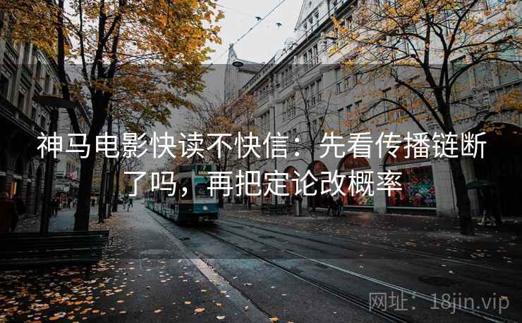 神马电影快读不快信：先看传播链断了吗，再把定论改概率